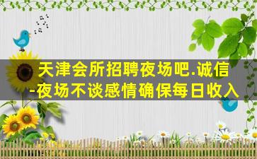 天津会所招聘夜场吧.诚信-夜场不谈感情确保每日收入